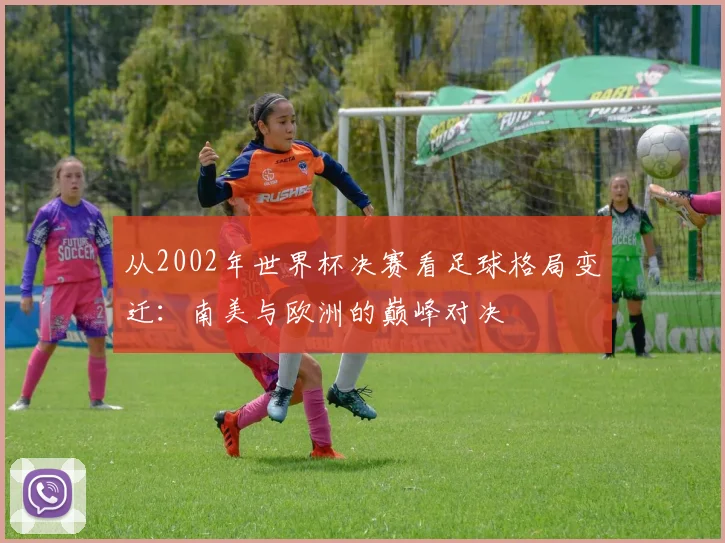 从2002年世界杯决赛看足球格局变迁：南美与欧洲的巅峰对决