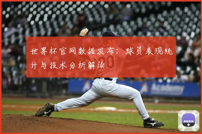 世界杯官网数据发布:球员表现统计与技术分析解读