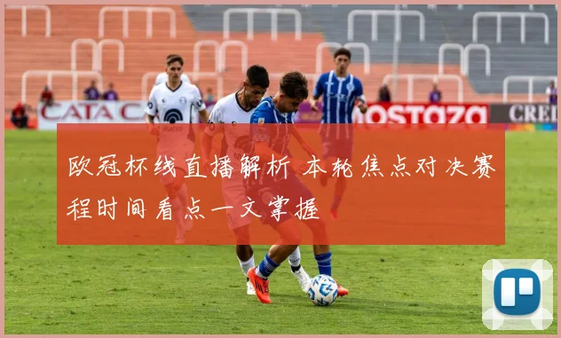 欧冠杯线直播解析 本轮焦点对决赛程时间看点一文掌握